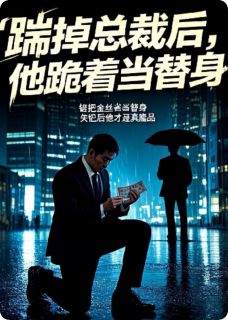 踹掉总裁后，他跪着当替身