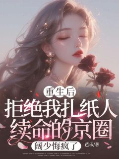 重生后，拒绝我扎纸人续命的京圈阔少悔疯了