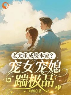 老太重成资本家？宠女宠媳踹极品