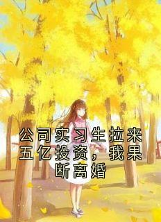 公司实习生拉来五亿投资，我果断离婚