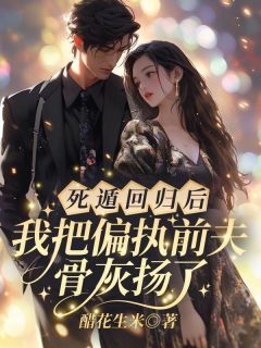 死遁回归后，我把偏执前夫骨灰扬了