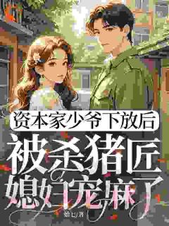 资本家少爷下放后，被杀猪匠媳妇宠麻了