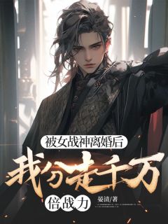 被女战神离婚后，我分走千万倍战力