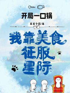 开局一口锅，我靠美食征服星际