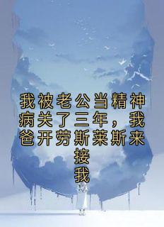 我被老公当精神病关了三年，我爸开劳斯莱斯来接我