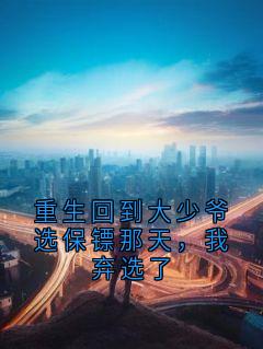 重生回到大少爷选保镖那天，我弃选了