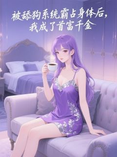 被舔狗系统霸占身体后，我成了首富千金