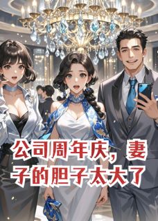 公司周年庆，妻子的胆子太大了