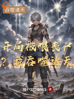 开局被喂丧尸？我吞噬诸天！