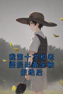 我第十次和老婆提出备孕被拒绝后