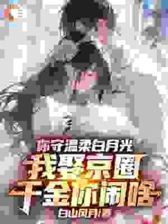 你守温柔白月光，我娶京圈千金你闹啥