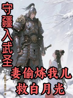 守疆入武圣，妻偷炼我儿救白月光