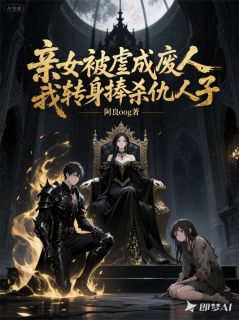 亲女被虐成废人，我捧杀仇人子