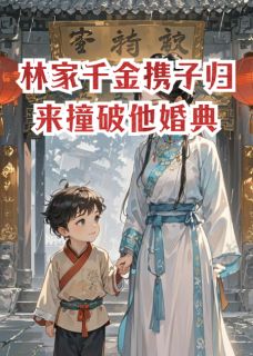 林家千金携子归来撞破他婚典