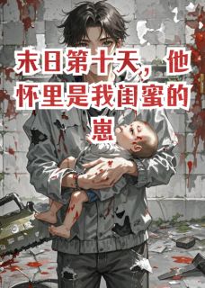 末日第十天，他怀里是我闺蜜的崽