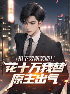 租下劳斯莱斯！花十万我替原主出气