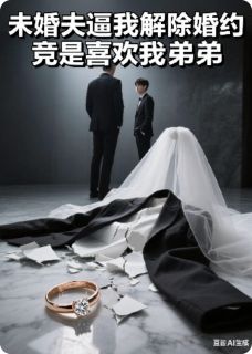未婚夫逼我解婚约竟是喜欢我弟弟
