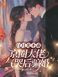 白月光不乖，京圈大佬气哭后骗婚