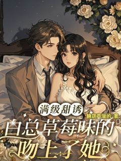 满级甜诱白总草莓味的吻上了她