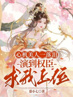 心机美人一落泪，演到权臣求我上位
