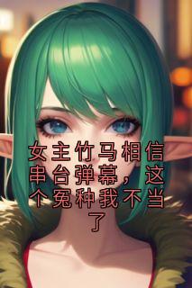 女主竹马相信串台弹幕，这个冤种我不当了