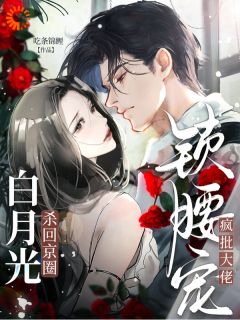 白月光杀回京圈，疯批大佬锁腰宠