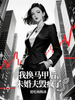 我换马甲后，未婚夫毁疯了