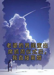 老婆的男闺蜜出席抓周仪式后，我直接离婚