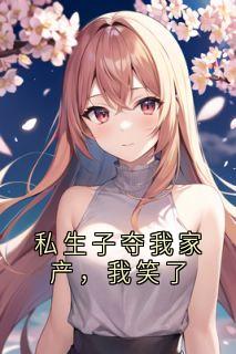 私生子夺我家产，我笑了