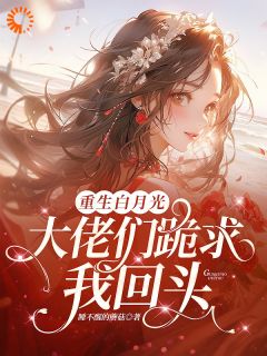 重生白月光！大佬们跪求我回头