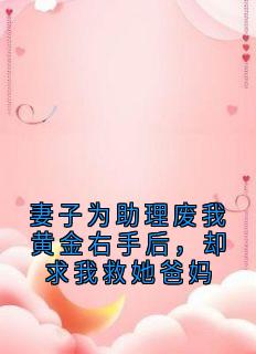 妻子为助理废我黄金右手后，却求我救她爸妈