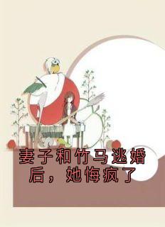 妻子和竹马逃婚后，她悔疯了