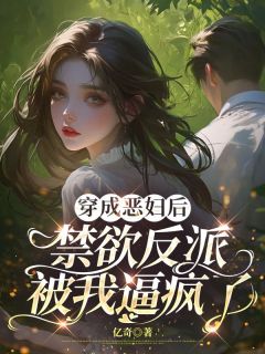 穿成恶妇后 禁欲反派被我逼疯了