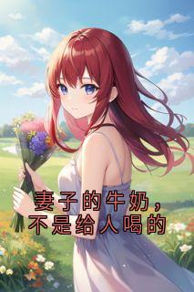 妻子的牛奶，不是给人喝的