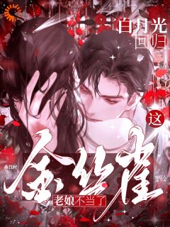 白月光回归，这金丝雀老娘不当了