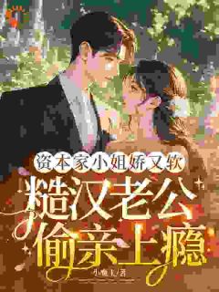 资本家小姐娇又软，糙汉老公偷亲上瘾