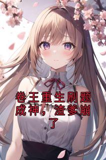 卷王重生刷题成神，渣爹崩了