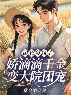 团长勾到手，娇滴滴千金变大院团宠