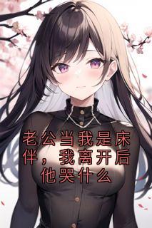 老公当我是床伴，我离开后他哭什么