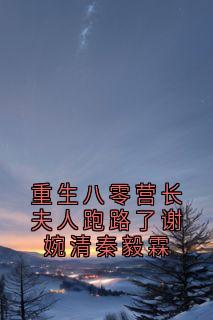 重生八零营长夫人跑路了谢婉清秦毅霖