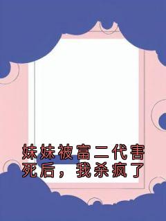 妹妹被富二代害死后，我杀疯了