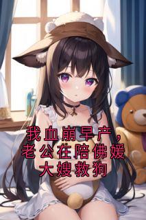 我血崩早产，老公在陪佛媛大嫂救狗