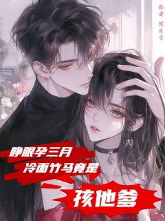 睁眼孕三月，冷面竹马竟是孩他爹