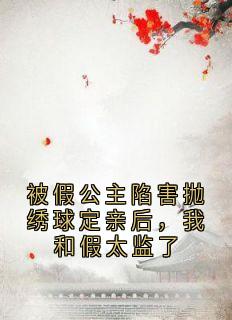 被假公主陷害抛绣球定亲后，我和假太监了