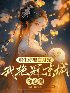 重生你娶白月光，我艳冠京城你心慌