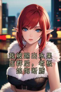 我被踢出水果店群后，老板娘悔断肠