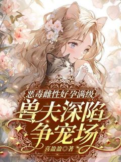 恶毒雌性好孕满级，兽夫深陷争宠场