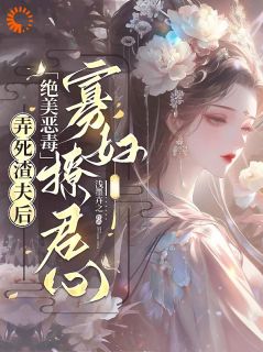 弄死渣夫后，绝美恶毒寡妇撩君心