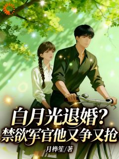 白月光退婚？禁欲军官他又争又抢