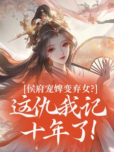 侯府宠婢变弃女？这仇我记十年了！